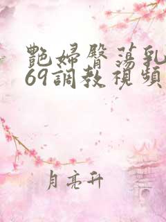 艳妇臀荡乳欲伦69调教视频