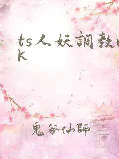 ts人妖调教vk