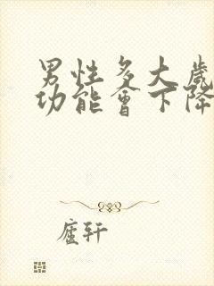 男性多大岁数性功能会下降