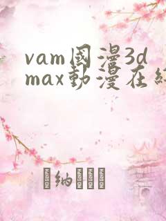vam国漫3dmax动漫在线观看