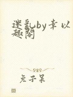 迷乱by幸以笔趣阁