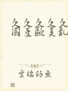 久久久久久精品国产欧美乱妇高清