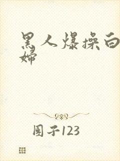 黑人爆操白人少妇