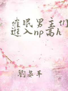 催眠男主们疯狂进入np高h