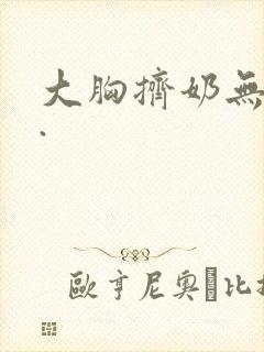 大胸挤奶无遮挡.