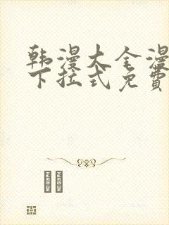 韩漫大全漫画网下拉式免费