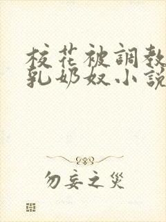 校花被调教成大乳奶奴小说