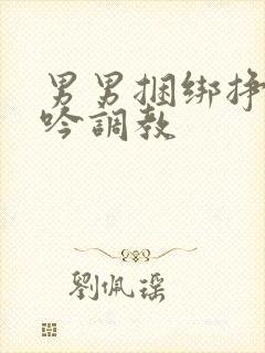 男男捆绑挣扎呻吟调教