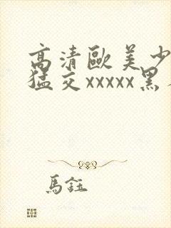 高清欧美少妇性猛交xxxxx黑人猛交