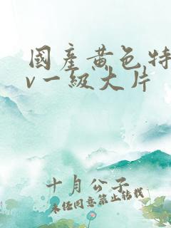 国产黄色特黄av一级大片