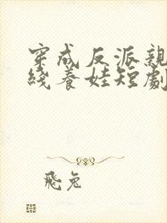 穿成反派亲妈在线养娃短剧全集多少集