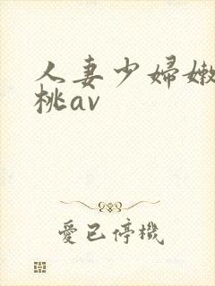 人妻少妇嫩草蜜桃av