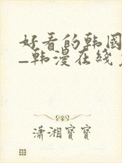 好看的韩国漫画_韩漫在线免费阅读