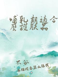 哺乳期适合用什么护肤品