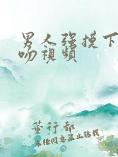 男人强摸下面亲吻视频