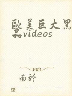 欧美巨大黑人精品videos