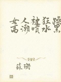 女人被狂躁g点高潮喷水黑人三级