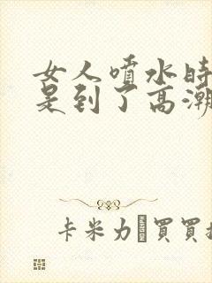 女人喷水时是不是到了高潮?