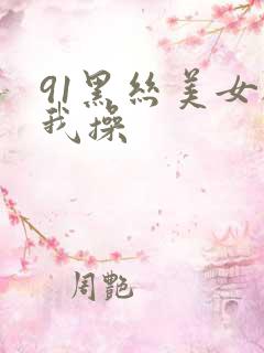 91黑丝美女被我操
