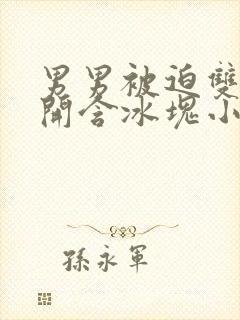 男男被迫双腿打开含冰块小说