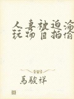 人妻被迫沦为性玩物自拍偷拍亚洲