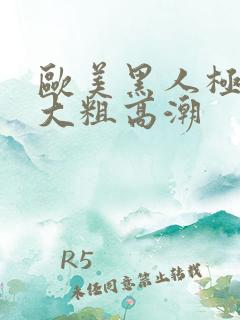 欧美黑人极品超大粗高潮