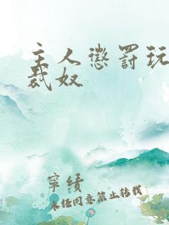 主人惩罚玩弄总裁奴