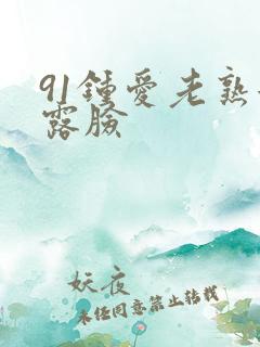 91钟爱老熟女露脸