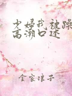 少妇我被躁爽到高潮口述