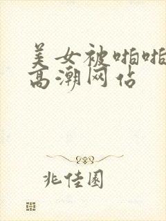 美女被啪啪啪到高潮网站