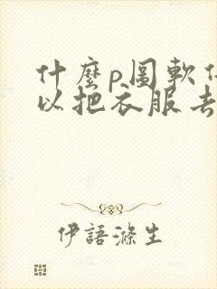 什么p图软件可以把衣服去掉