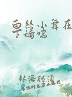 白丝小舞在我胯下娇喘