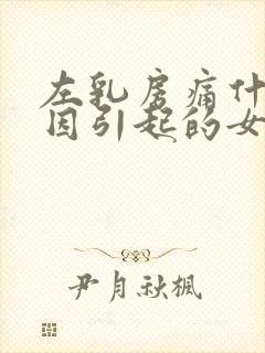 左乳房痛什么原因引起的女性