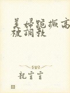 美妇跪撅高屁股被调教