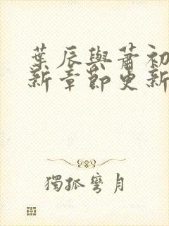 叶辰与萧初然最新章节更新