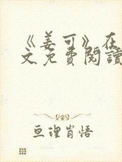 《姜可》在线全文免费阅读笔趣阁