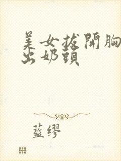 美女拔开胸罩露出奶头