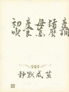 初产母猪产后不吃食怎么调理