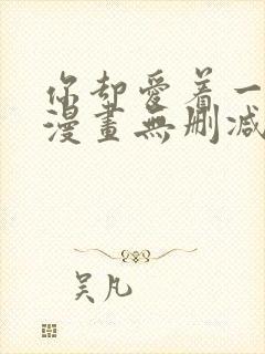 你却爱着一个他漫画无删减免费