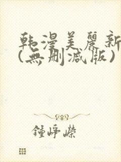 韩漫美丽新世界(无删减版)