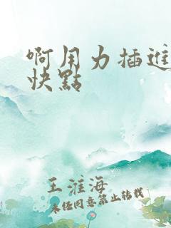 啊用力插进去嗯快点