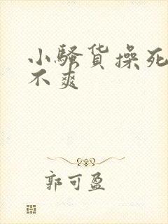 小骚货操死你爽不爽