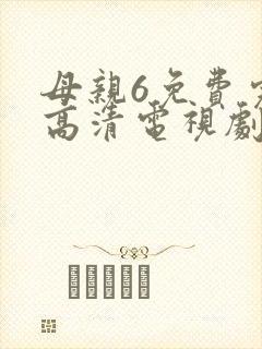 母亲6免费完整高清电视剧在