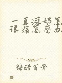 一直涨奶怎么办很痛怎么办