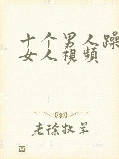 十个男人躁一个女人视频