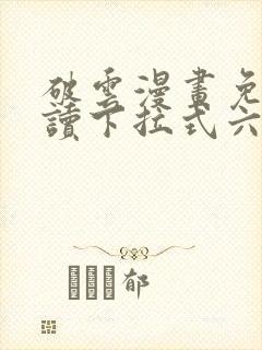 破云漫画免费阅读下拉式六漫画