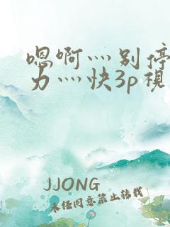 嗯啊灬别停灬用力灬快3p视频