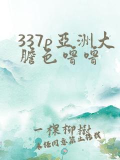 337p亚洲大胆色噜噜