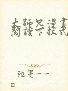 大师兄漫画免费阅读下拉式六漫画