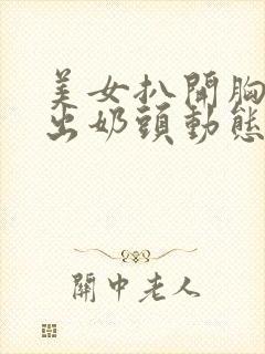 美女扒开胸罩露出奶头动态小视频